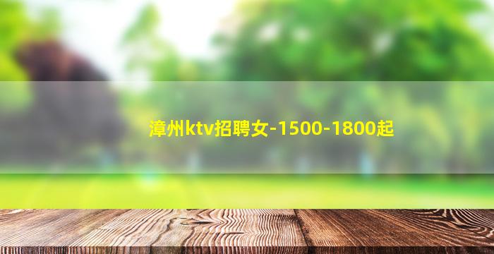 漳州ktv招聘女-1500-1800起