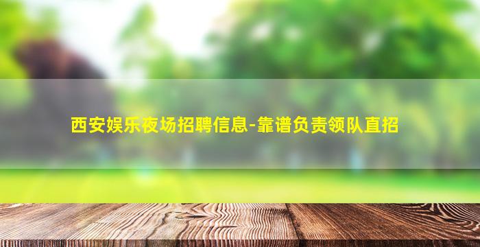 西安娱乐夜场招聘信息-靠谱负责领队直招